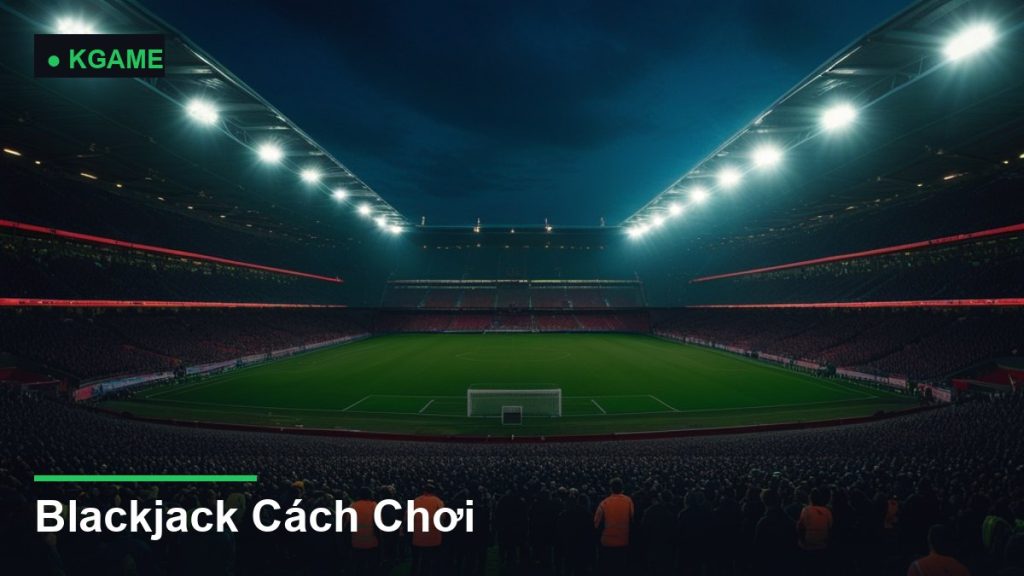 Blackjack Cách Chơi