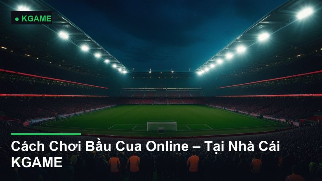 Cách Chơi Bầu Cua Online – Tại Nhà Cái KGAME