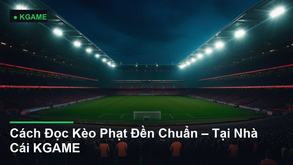 Cách Đọc Kèo Phạt Đền Chuẩn – Tại Nhà Cái KGAME