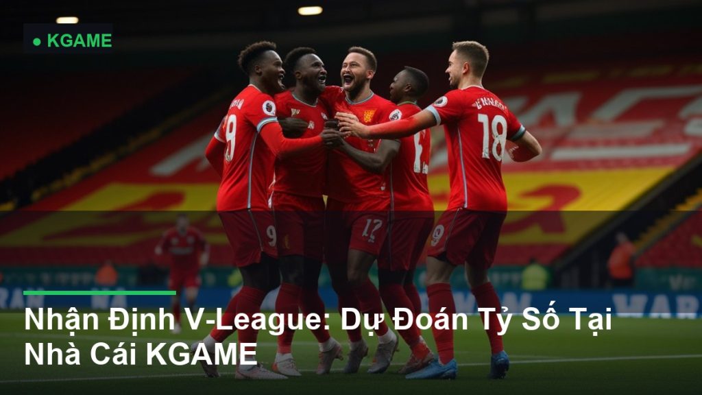 Nhận Định V-League: Dự Đoán Tỷ Số Tại Nhà Cái KGAME