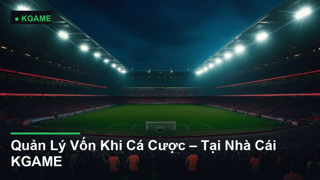 Quản Lý Vốn Khi Cá Cược – Tại Nhà Cái KGAME