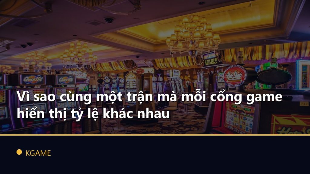 Vì sao cùng một trận mà mỗi cổng game hiển thị tỷ lệ khác nhau