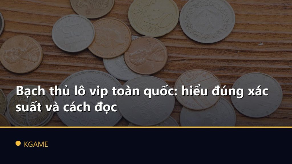 Bạch thủ lô vip toàn quốc: hiểu đúng xác suất và cách đọc