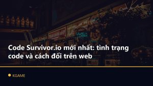 Code Survivor.io mới nhất: tình trạng code và cách đổi trên web