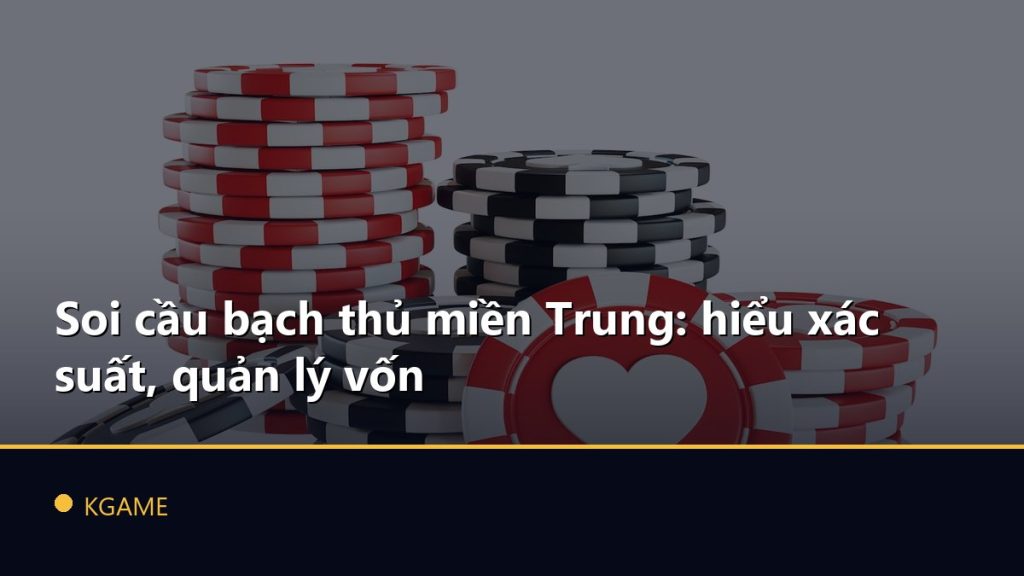Soi cầu bạch thủ miền Trung: hiểu xác suất, quản lý vốn