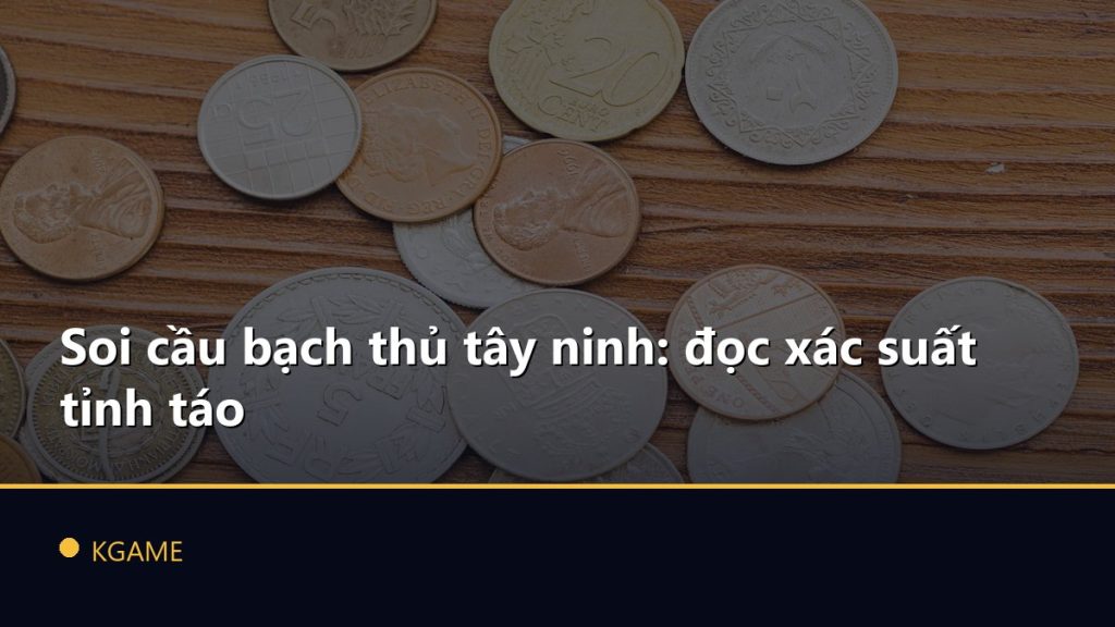 Soi cầu bạch thủ tây ninh: đọc xác suất tỉnh táo
