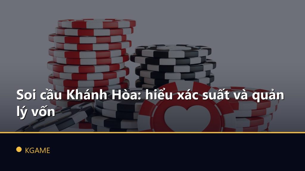 Soi cầu Khánh Hòa: hiểu xác suất và quản lý vốn