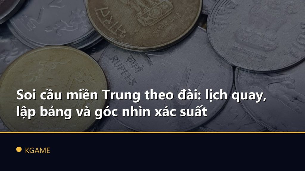 Soi cầu miền Trung theo đài: lịch quay, lập bảng và góc nhìn xác suất